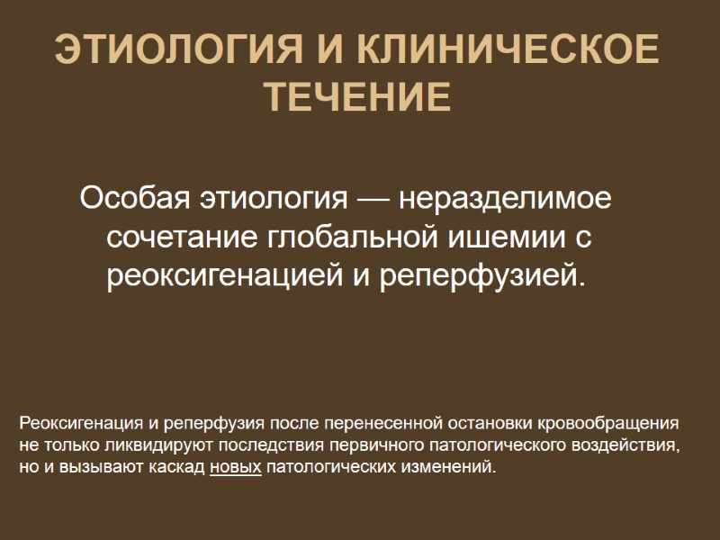 ЭТИОЛОГИЯ И КЛИНИЧЕСКОЕ ТЕЧЕНИЕ  Особая этиология — неразделимое сочетание глобальной ишемии с реоксигенацией